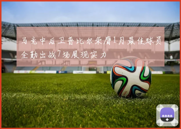马竞中后卫普比尔荣膺1月最佳球员全勤出战7场展现实力