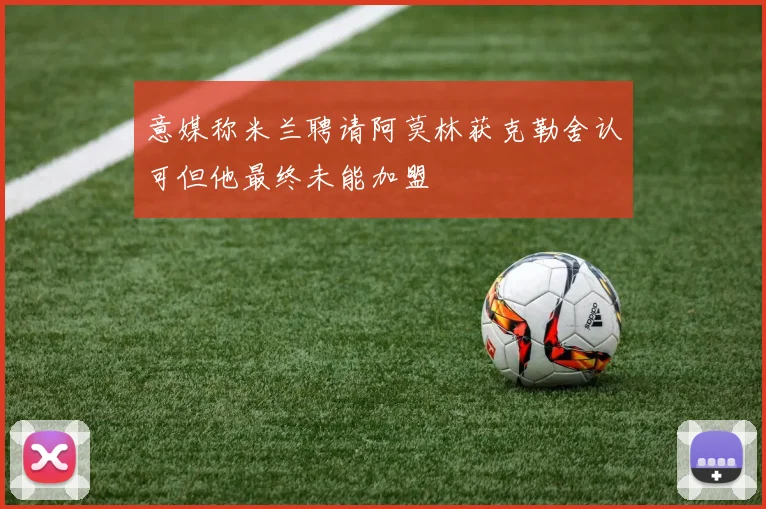 意媒称米兰聘请阿莫林获克勒舍认可但他最终未能加盟