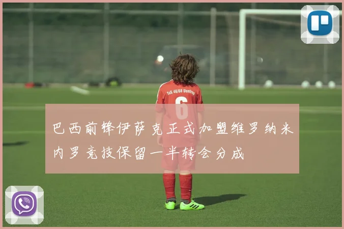 巴西前锋伊萨克正式加盟维罗纳米内罗竞技保留一半转会分成