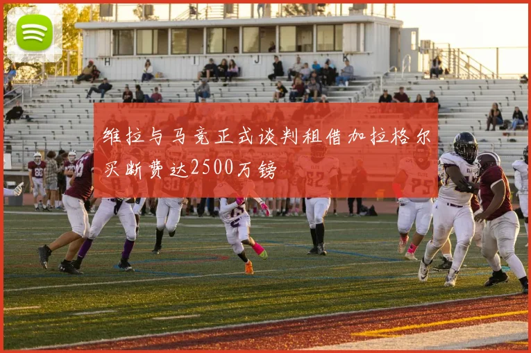 维拉与马竞正式谈判租借加拉格尔买断费达2500万镑