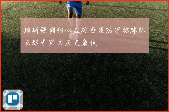 赖斯强调耐心应对密集防守称球队点球手实力历史最佳