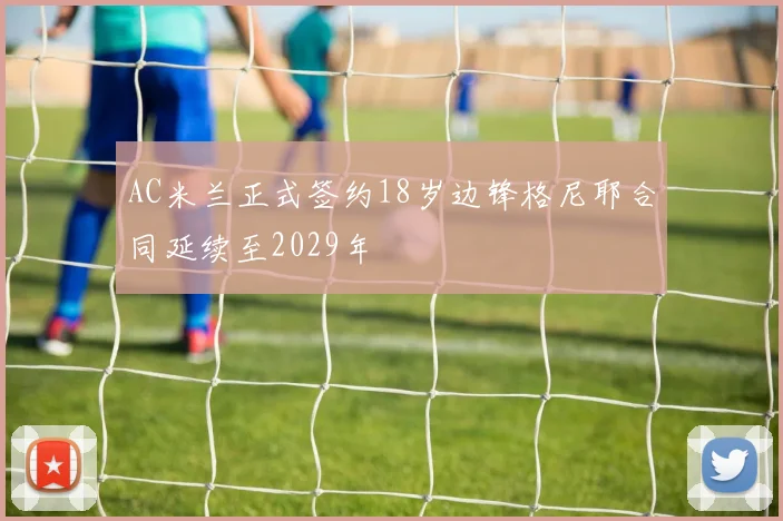 AC米兰正式签约18岁边锋格尼耶合同延续至2029年