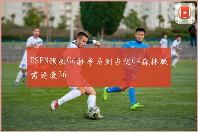 ESPN预测G6胜率马刺占优64森林狼需逆袭36