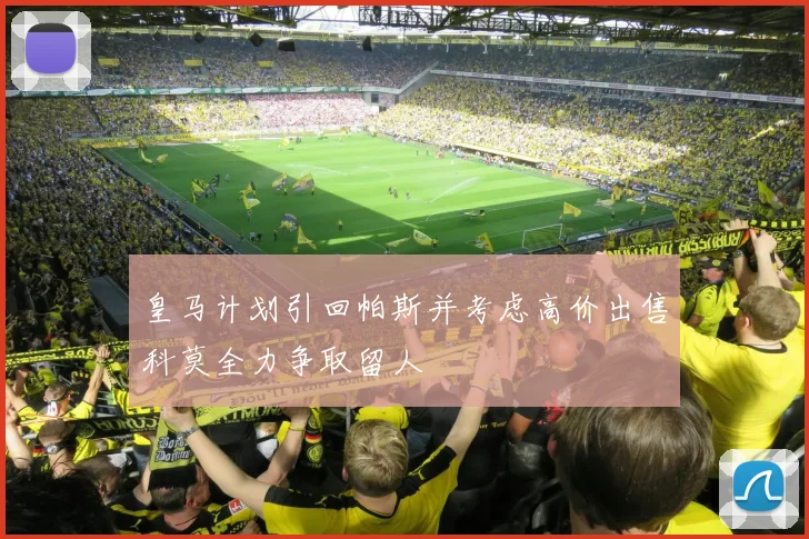 皇马计划引回帕斯并考虑高价出售科莫全力争取留人