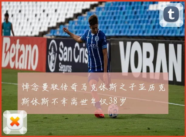 悼念曼联传奇马克休斯之子亚历克斯休斯不幸离世年仅38岁