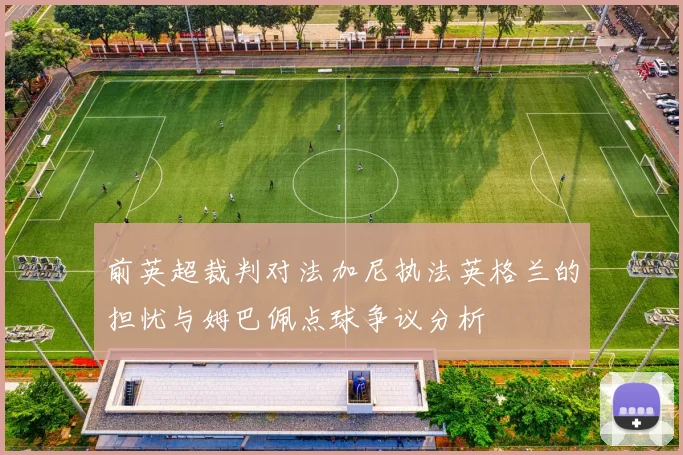 前英超裁判对法加尼执法英格兰的担忧与姆巴佩点球争议分析